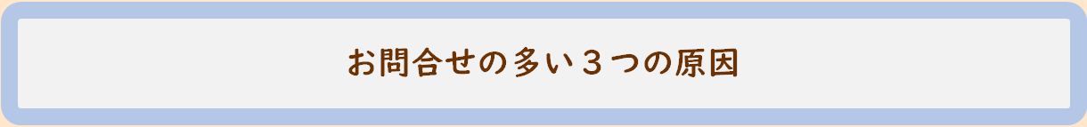 お問合せの多い３つの原因